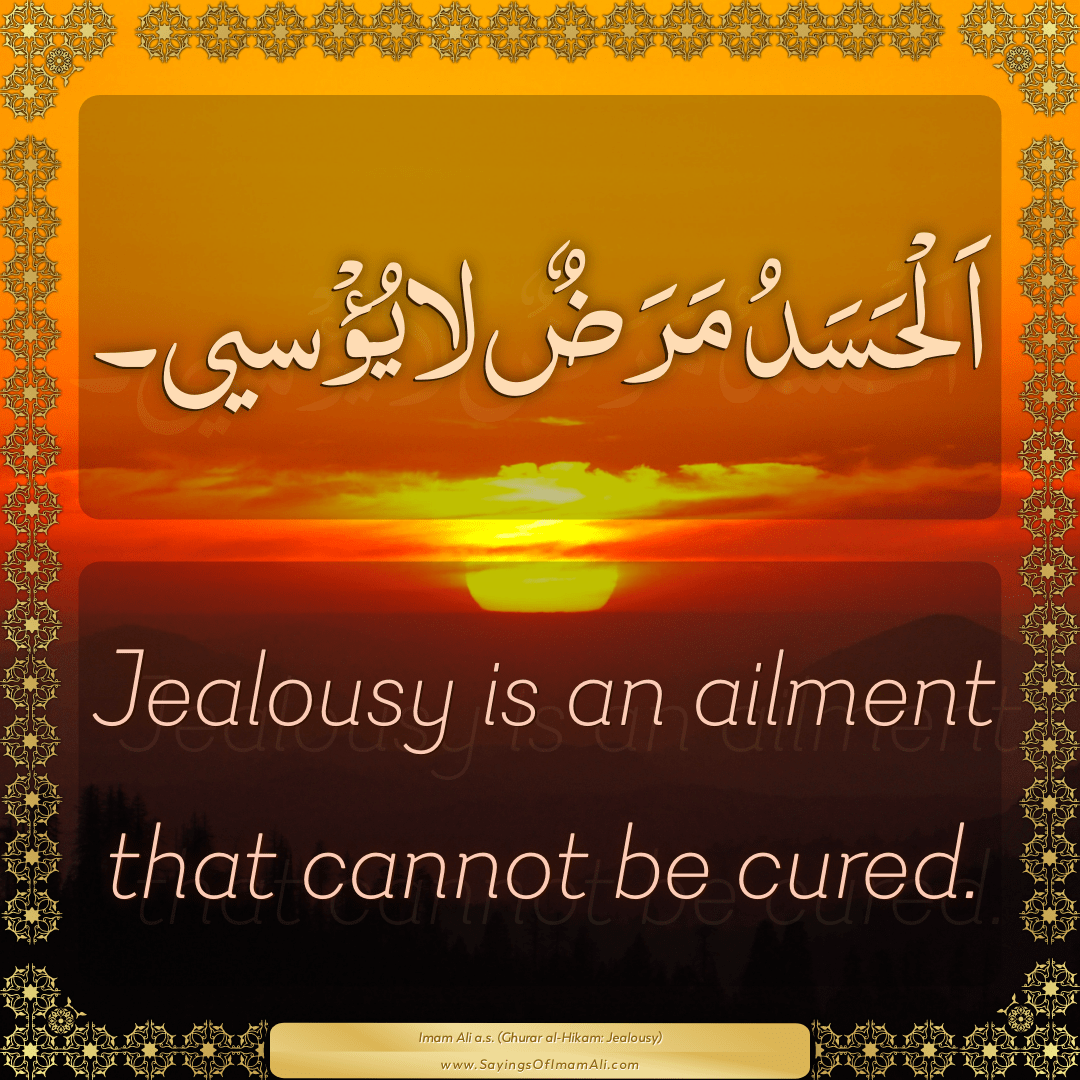 Jealousy is an ailment that cannot be cured.